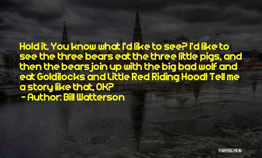 Bill Watterson Quotes: Hold It. You Know What I'd Like To See? I'd Like To See The Three Bears Eat The Three Little