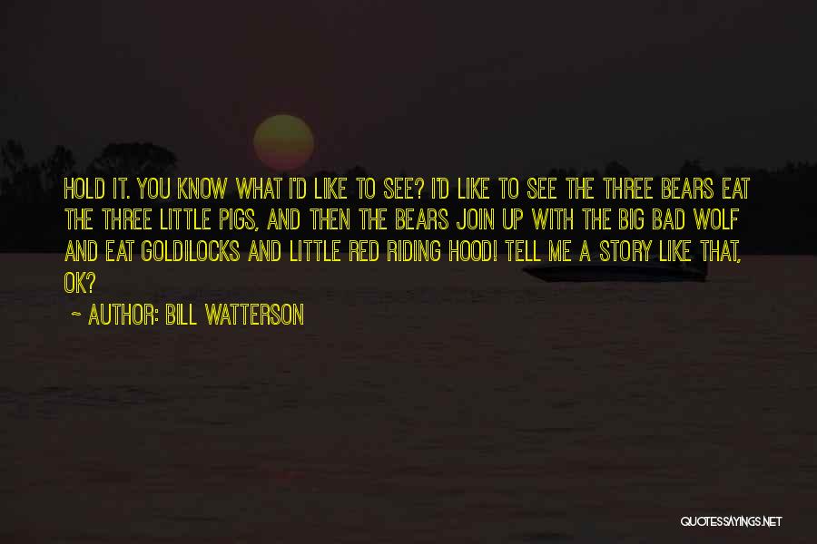 Bill Watterson Quotes: Hold It. You Know What I'd Like To See? I'd Like To See The Three Bears Eat The Three Little