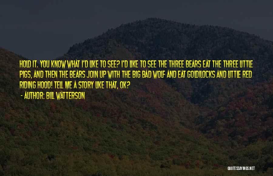 Bill Watterson Quotes: Hold It. You Know What I'd Like To See? I'd Like To See The Three Bears Eat The Three Little