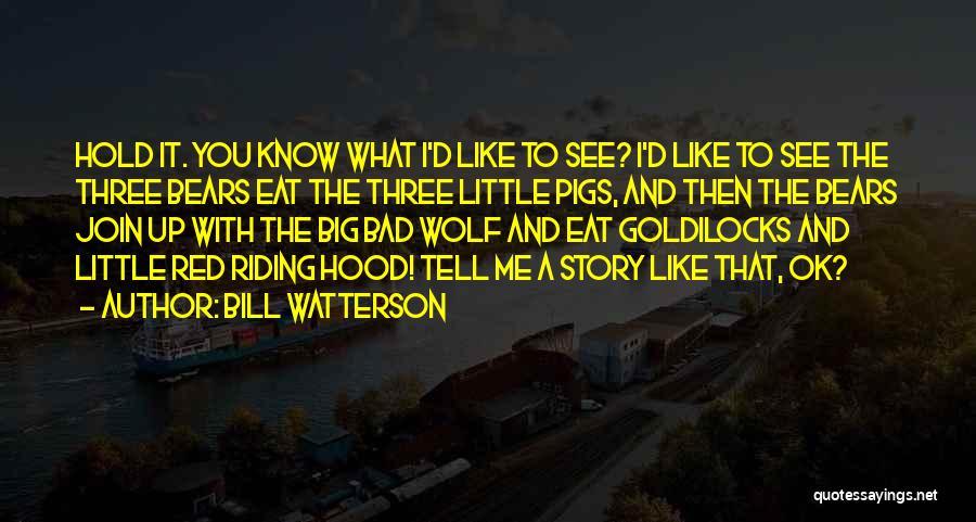 Bill Watterson Quotes: Hold It. You Know What I'd Like To See? I'd Like To See The Three Bears Eat The Three Little