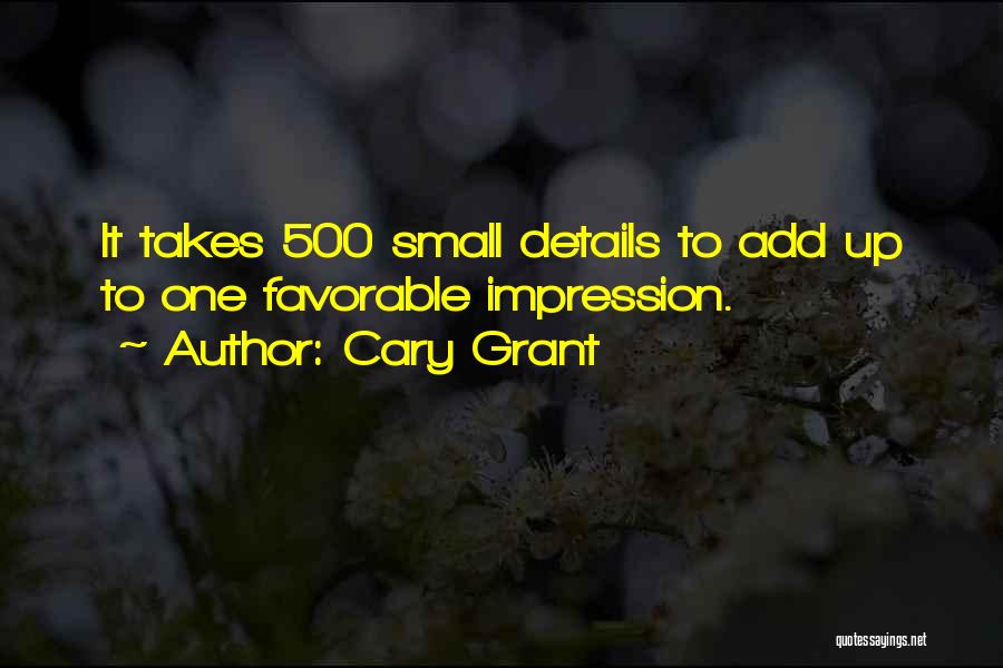 Cary Grant Quotes: It Takes 500 Small Details To Add Up To One Favorable Impression.