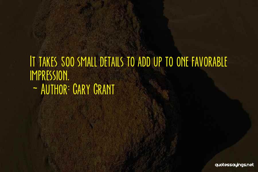 Cary Grant Quotes: It Takes 500 Small Details To Add Up To One Favorable Impression.