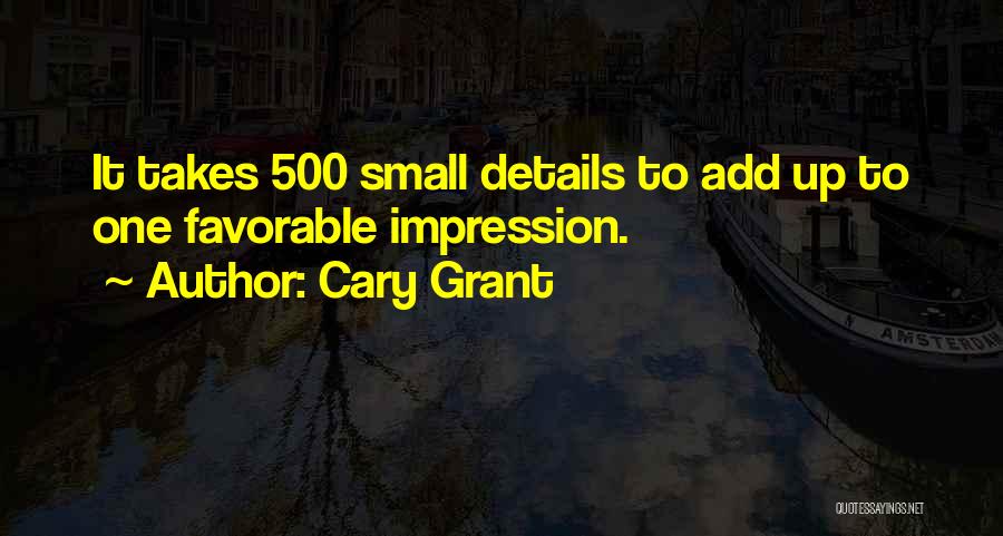 Cary Grant Quotes: It Takes 500 Small Details To Add Up To One Favorable Impression.