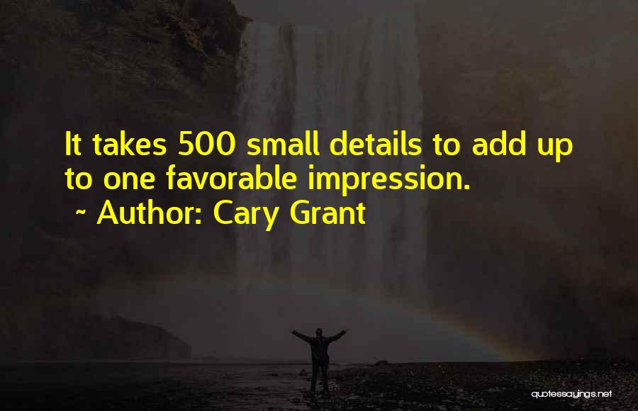 Cary Grant Quotes: It Takes 500 Small Details To Add Up To One Favorable Impression.