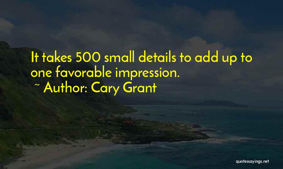 Cary Grant Quotes: It Takes 500 Small Details To Add Up To One Favorable Impression.