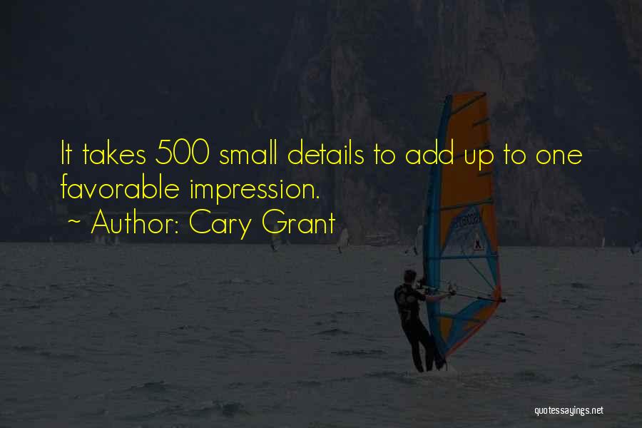 Cary Grant Quotes: It Takes 500 Small Details To Add Up To One Favorable Impression.