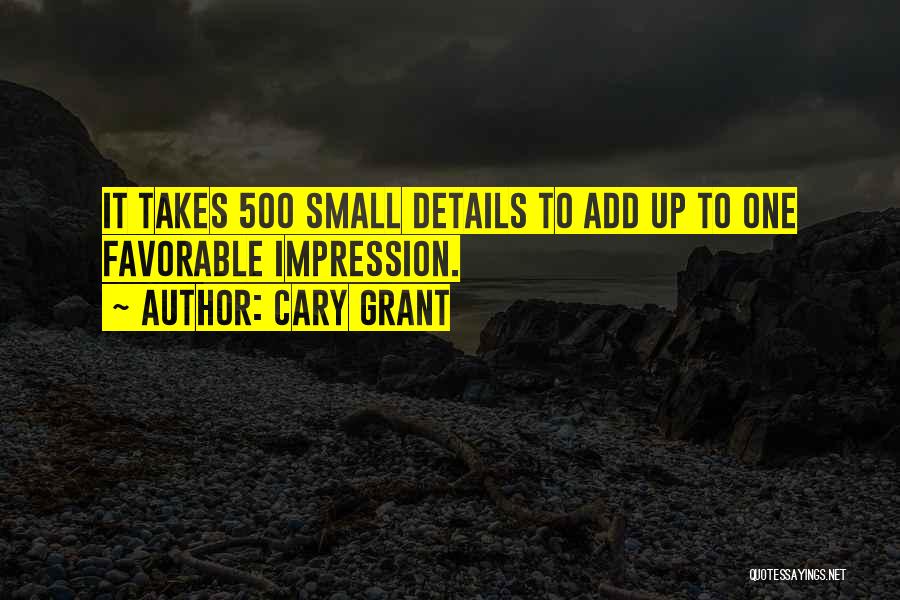 Cary Grant Quotes: It Takes 500 Small Details To Add Up To One Favorable Impression.