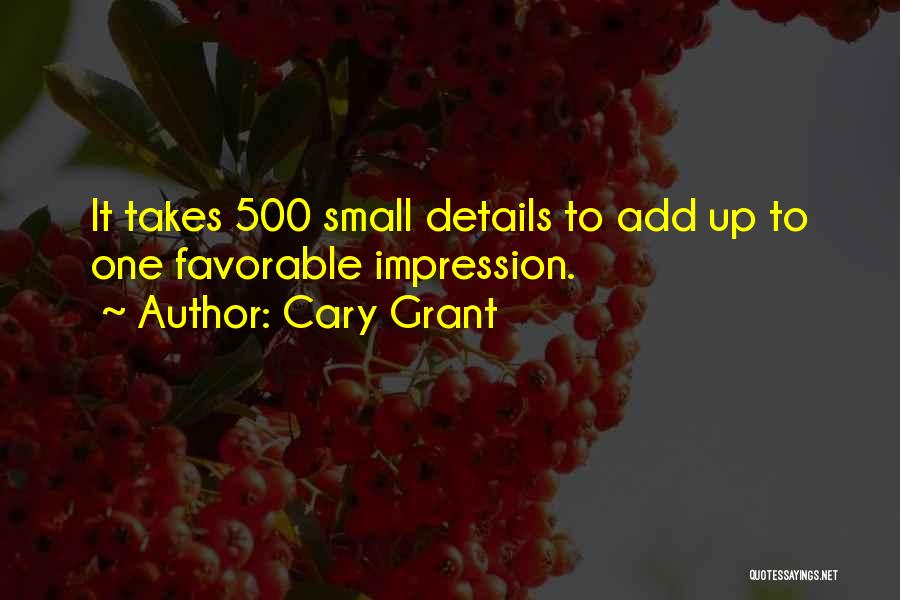 Cary Grant Quotes: It Takes 500 Small Details To Add Up To One Favorable Impression.