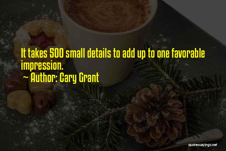 Cary Grant Quotes: It Takes 500 Small Details To Add Up To One Favorable Impression.