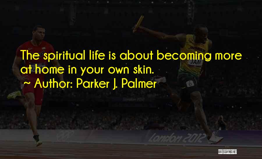 Parker J. Palmer Quotes: The Spiritual Life Is About Becoming More At Home In Your Own Skin.