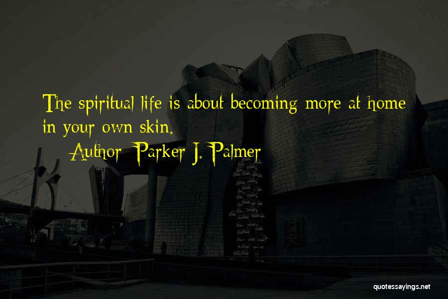 Parker J. Palmer Quotes: The Spiritual Life Is About Becoming More At Home In Your Own Skin.