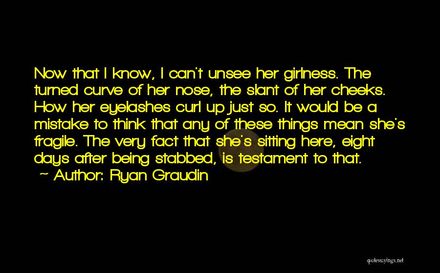 Ryan Graudin Quotes: Now That I Know, I Can't Unsee Her Girlness. The Turned Curve Of Her Nose, The Slant Of Her Cheeks.