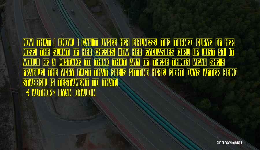 Ryan Graudin Quotes: Now That I Know, I Can't Unsee Her Girlness. The Turned Curve Of Her Nose, The Slant Of Her Cheeks.