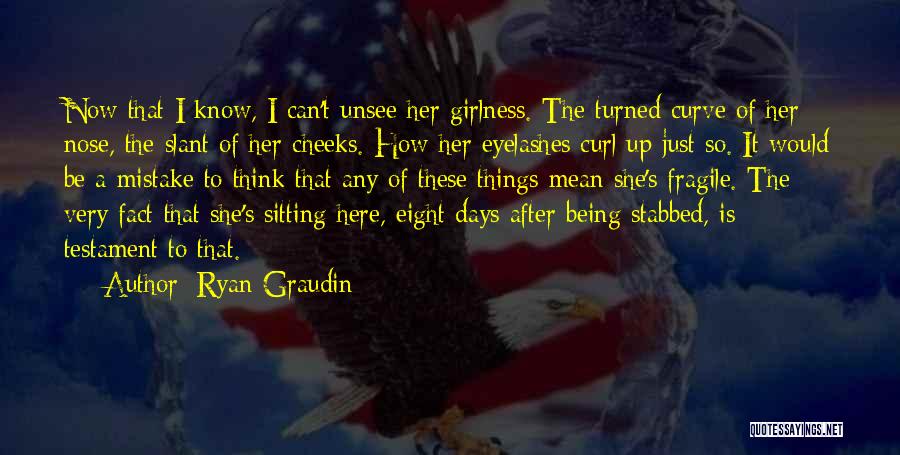 Ryan Graudin Quotes: Now That I Know, I Can't Unsee Her Girlness. The Turned Curve Of Her Nose, The Slant Of Her Cheeks.