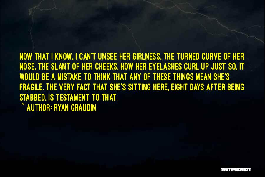 Ryan Graudin Quotes: Now That I Know, I Can't Unsee Her Girlness. The Turned Curve Of Her Nose, The Slant Of Her Cheeks.