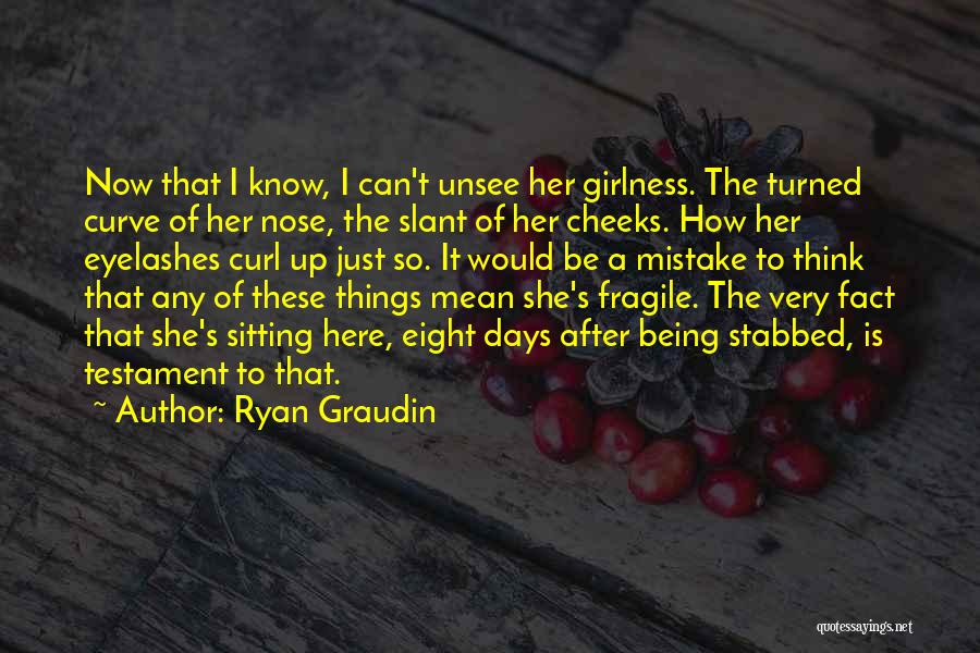 Ryan Graudin Quotes: Now That I Know, I Can't Unsee Her Girlness. The Turned Curve Of Her Nose, The Slant Of Her Cheeks.