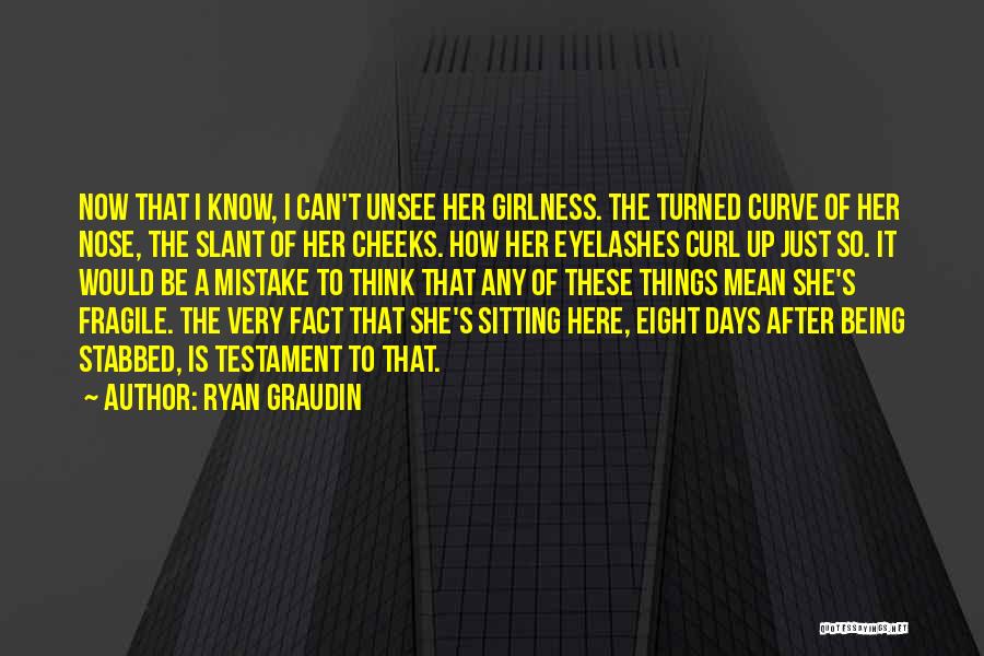 Ryan Graudin Quotes: Now That I Know, I Can't Unsee Her Girlness. The Turned Curve Of Her Nose, The Slant Of Her Cheeks.