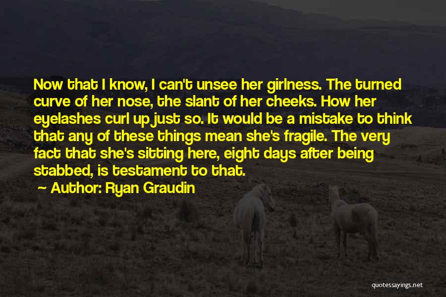 Ryan Graudin Quotes: Now That I Know, I Can't Unsee Her Girlness. The Turned Curve Of Her Nose, The Slant Of Her Cheeks.