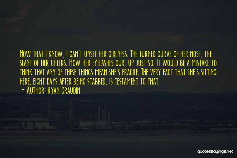 Ryan Graudin Quotes: Now That I Know, I Can't Unsee Her Girlness. The Turned Curve Of Her Nose, The Slant Of Her Cheeks.