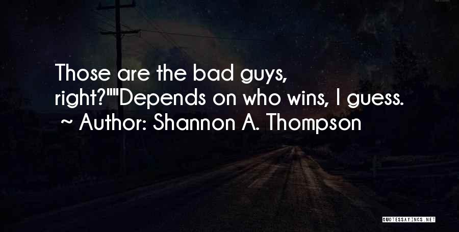 Shannon A. Thompson Quotes: Those Are The Bad Guys, Right?depends On Who Wins, I Guess.