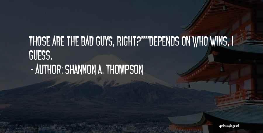 Shannon A. Thompson Quotes: Those Are The Bad Guys, Right?depends On Who Wins, I Guess.