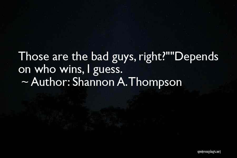 Shannon A. Thompson Quotes: Those Are The Bad Guys, Right?depends On Who Wins, I Guess.