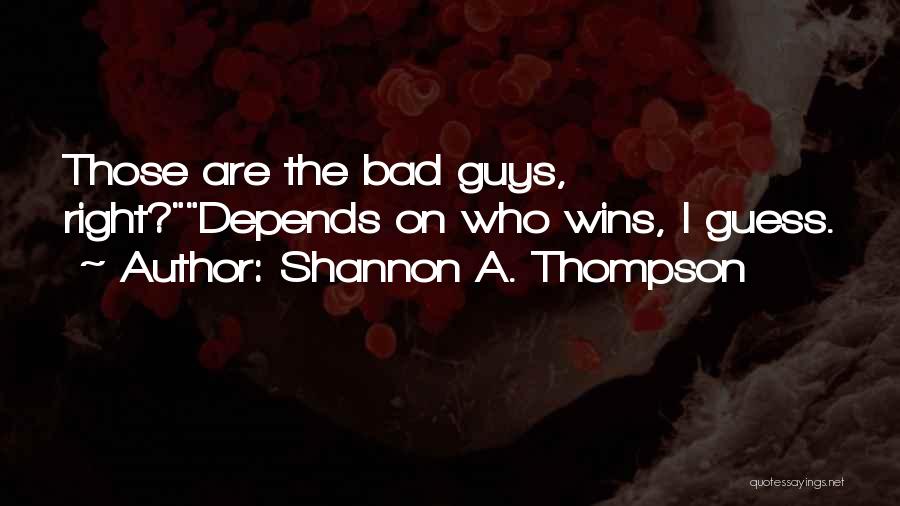 Shannon A. Thompson Quotes: Those Are The Bad Guys, Right?depends On Who Wins, I Guess.