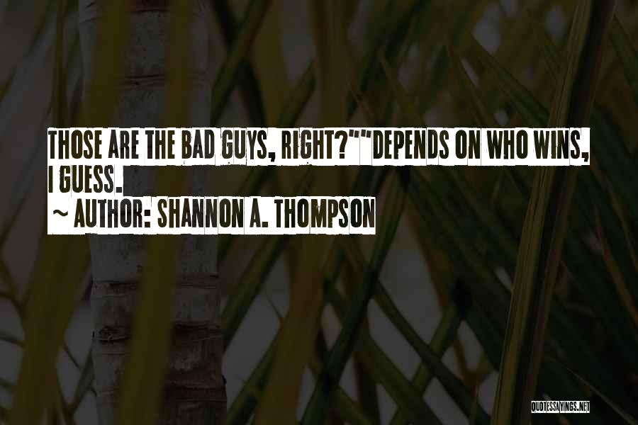 Shannon A. Thompson Quotes: Those Are The Bad Guys, Right?depends On Who Wins, I Guess.