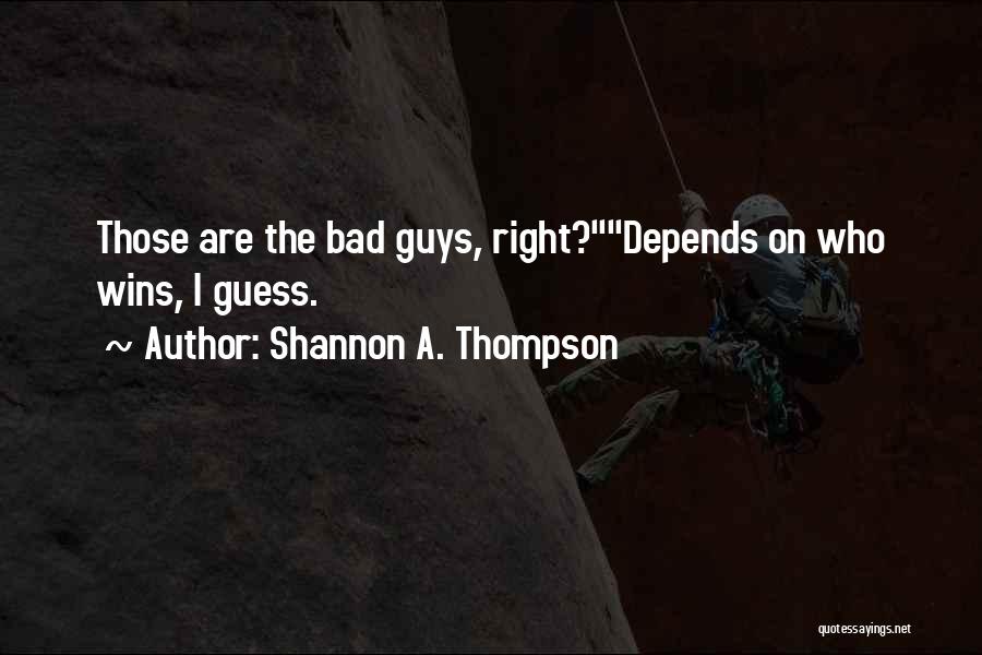 Shannon A. Thompson Quotes: Those Are The Bad Guys, Right?depends On Who Wins, I Guess.