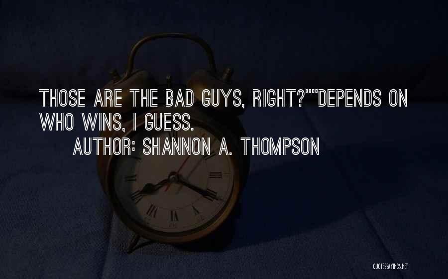 Shannon A. Thompson Quotes: Those Are The Bad Guys, Right?depends On Who Wins, I Guess.