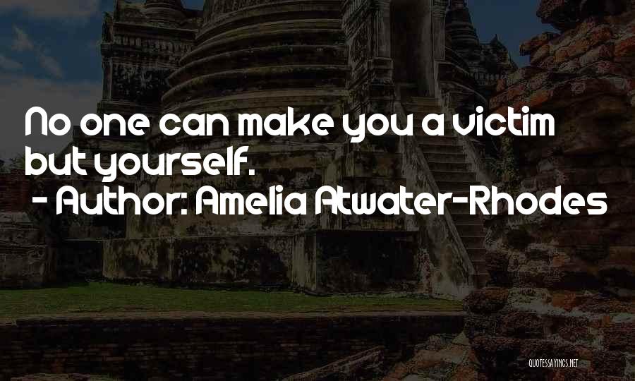 Amelia Atwater-Rhodes Quotes: No One Can Make You A Victim But Yourself.