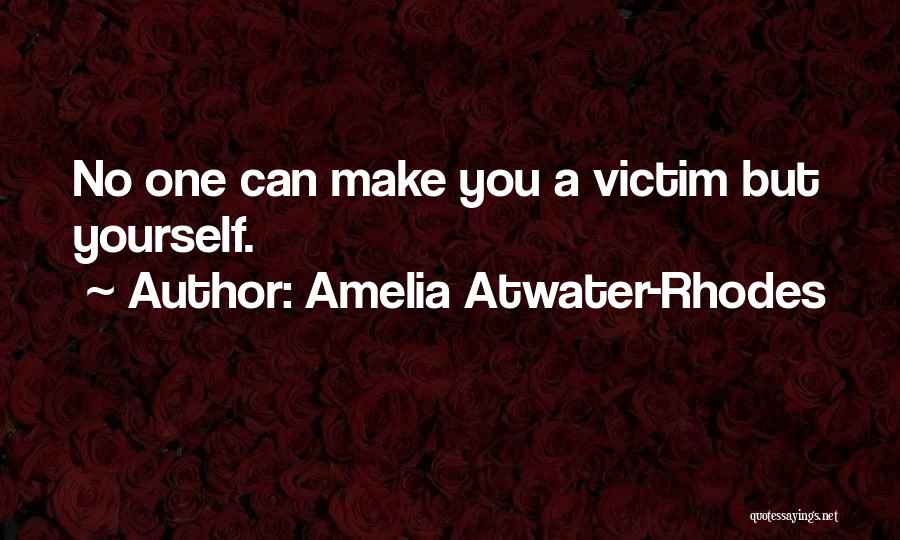 Amelia Atwater-Rhodes Quotes: No One Can Make You A Victim But Yourself.