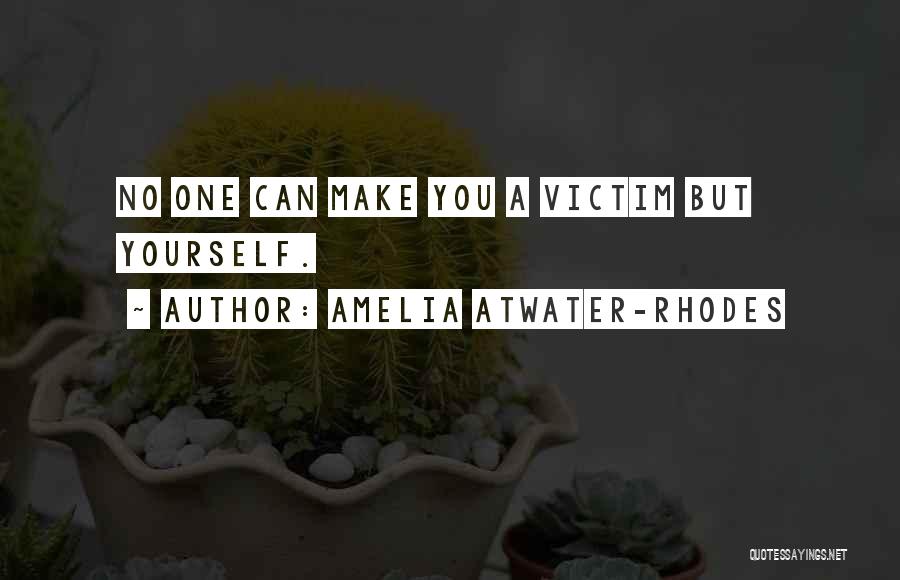 Amelia Atwater-Rhodes Quotes: No One Can Make You A Victim But Yourself.