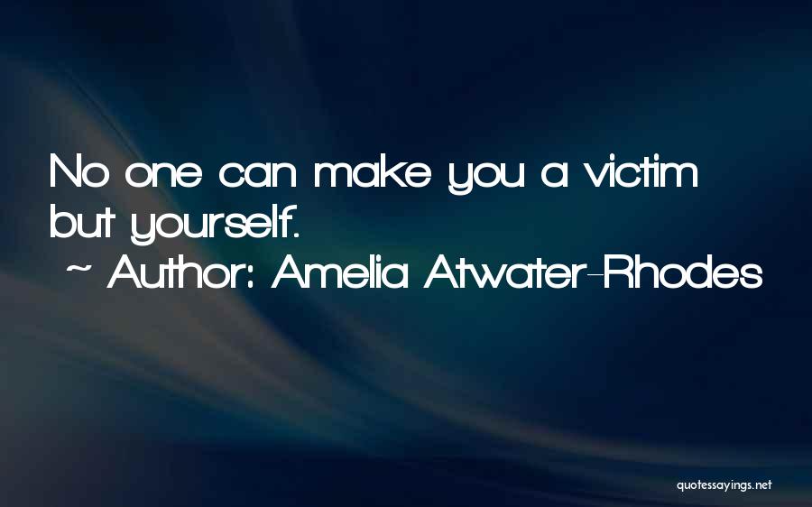 Amelia Atwater-Rhodes Quotes: No One Can Make You A Victim But Yourself.