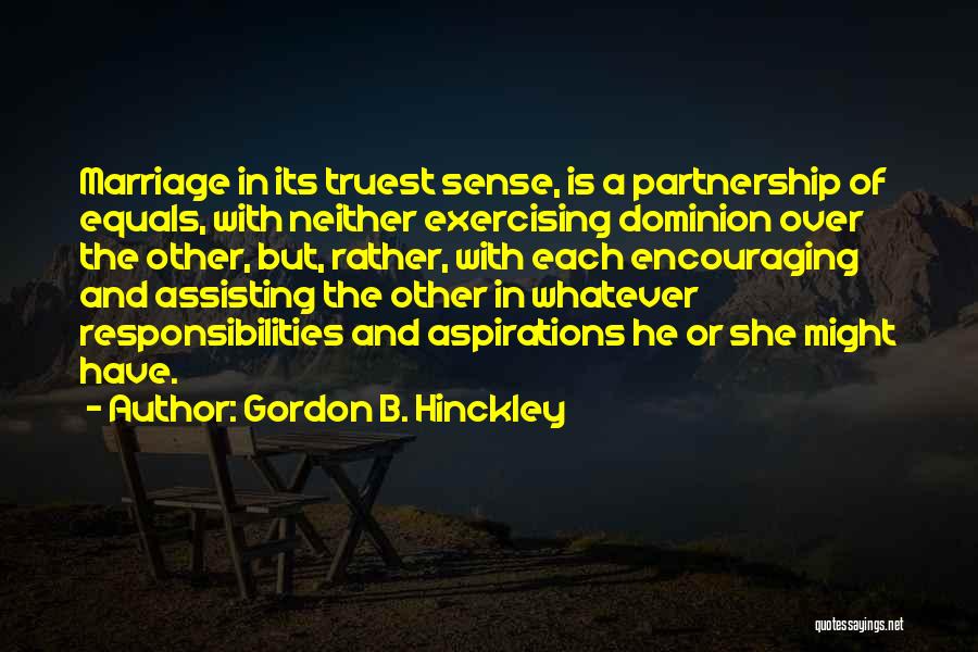 Gordon B. Hinckley Quotes: Marriage In Its Truest Sense, Is A Partnership Of Equals, With Neither Exercising Dominion Over The Other, But, Rather, With