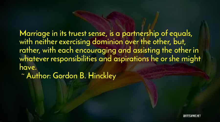 Gordon B. Hinckley Quotes: Marriage In Its Truest Sense, Is A Partnership Of Equals, With Neither Exercising Dominion Over The Other, But, Rather, With