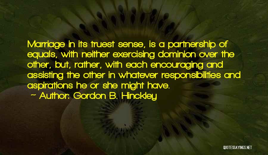 Gordon B. Hinckley Quotes: Marriage In Its Truest Sense, Is A Partnership Of Equals, With Neither Exercising Dominion Over The Other, But, Rather, With