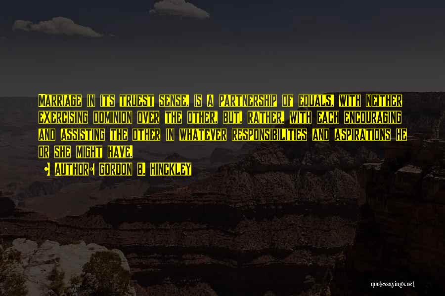 Gordon B. Hinckley Quotes: Marriage In Its Truest Sense, Is A Partnership Of Equals, With Neither Exercising Dominion Over The Other, But, Rather, With