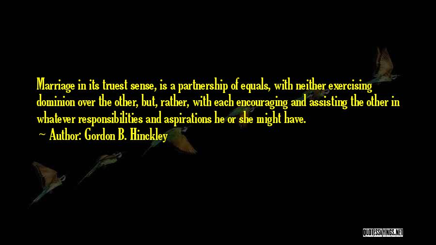 Gordon B. Hinckley Quotes: Marriage In Its Truest Sense, Is A Partnership Of Equals, With Neither Exercising Dominion Over The Other, But, Rather, With