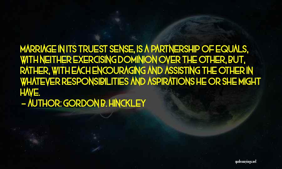 Gordon B. Hinckley Quotes: Marriage In Its Truest Sense, Is A Partnership Of Equals, With Neither Exercising Dominion Over The Other, But, Rather, With