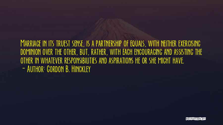 Gordon B. Hinckley Quotes: Marriage In Its Truest Sense, Is A Partnership Of Equals, With Neither Exercising Dominion Over The Other, But, Rather, With