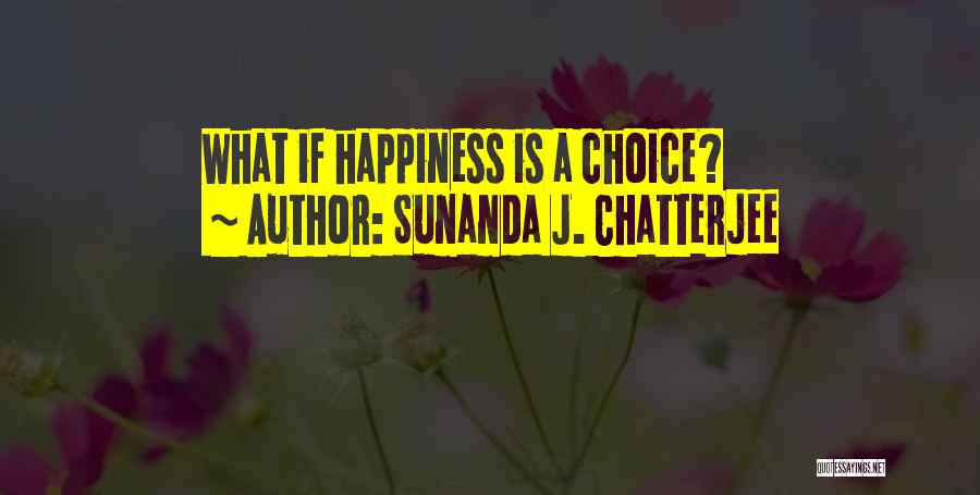 Sunanda J. Chatterjee Quotes: What If Happiness Is A Choice?