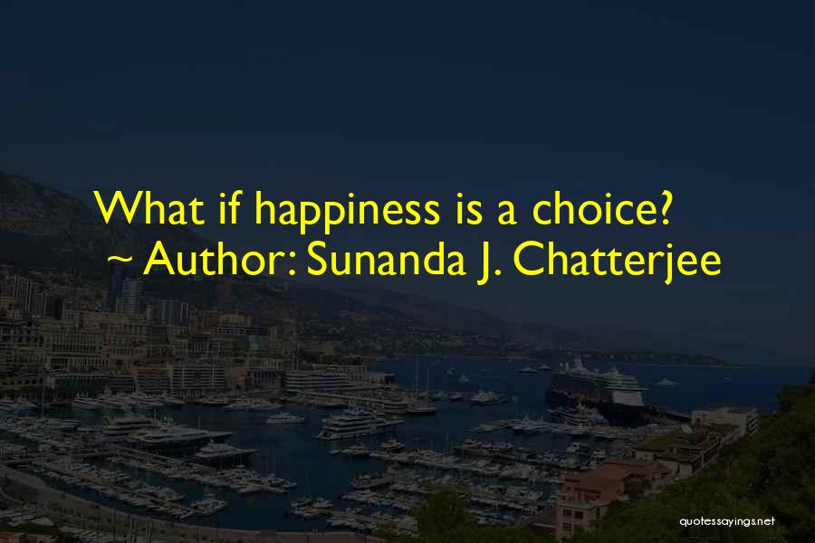 Sunanda J. Chatterjee Quotes: What If Happiness Is A Choice?