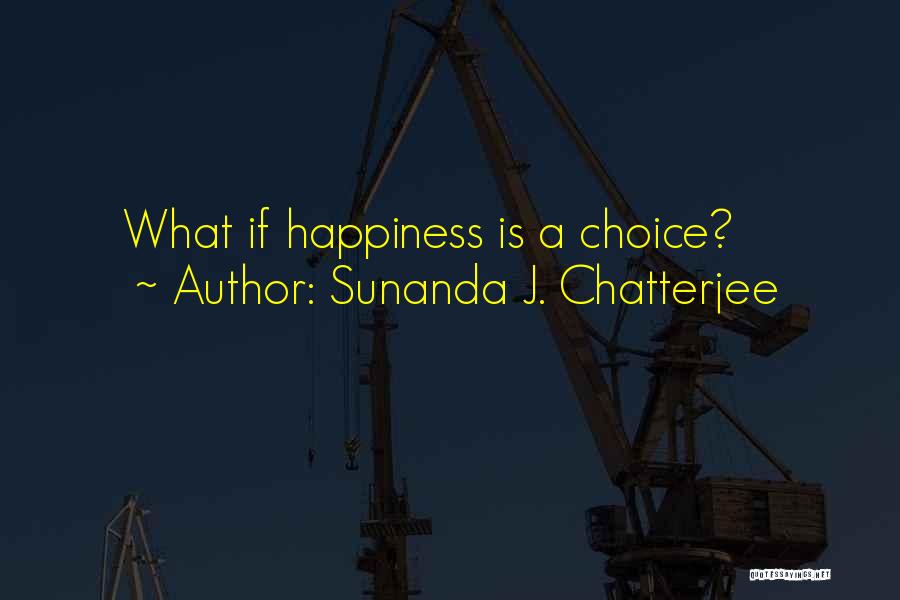 Sunanda J. Chatterjee Quotes: What If Happiness Is A Choice?