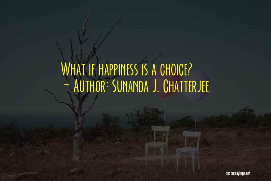 Sunanda J. Chatterjee Quotes: What If Happiness Is A Choice?