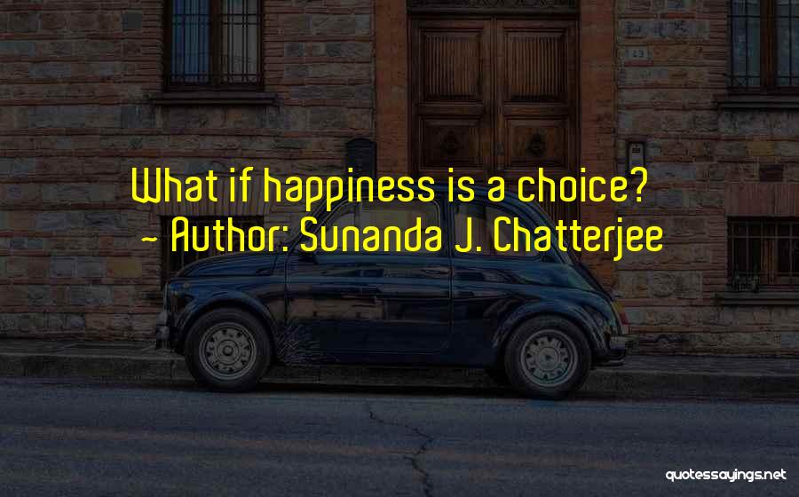 Sunanda J. Chatterjee Quotes: What If Happiness Is A Choice?