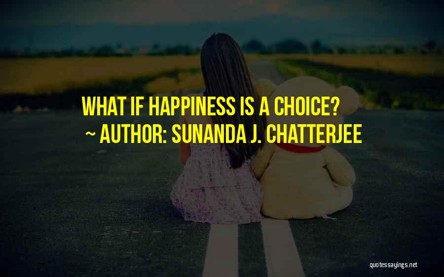 Sunanda J. Chatterjee Quotes: What If Happiness Is A Choice?