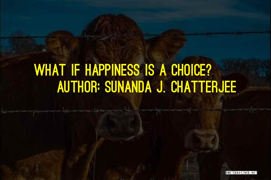 Sunanda J. Chatterjee Quotes: What If Happiness Is A Choice?
