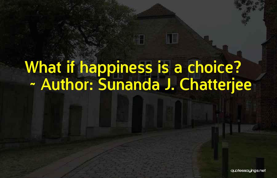 Sunanda J. Chatterjee Quotes: What If Happiness Is A Choice?