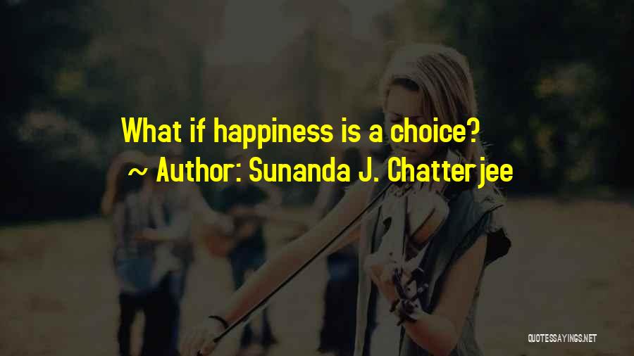 Sunanda J. Chatterjee Quotes: What If Happiness Is A Choice?